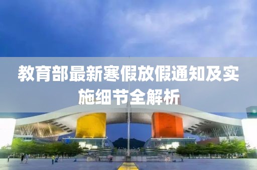 教育部最新寒假放假通知及實施細(xì)節(jié)全解析