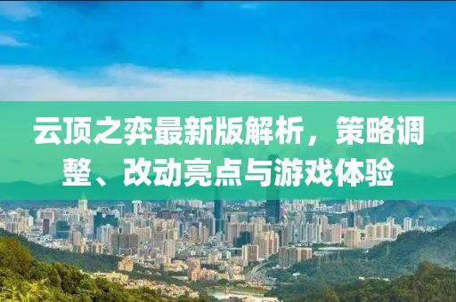 云頂之弈最新版解析，策略調(diào)整、改動(dòng)亮點(diǎn)與游戲體驗(yàn)
