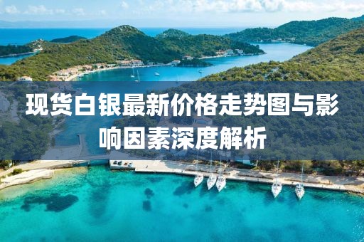 現(xiàn)貨白銀最新價格走勢圖與影響因素深度解析