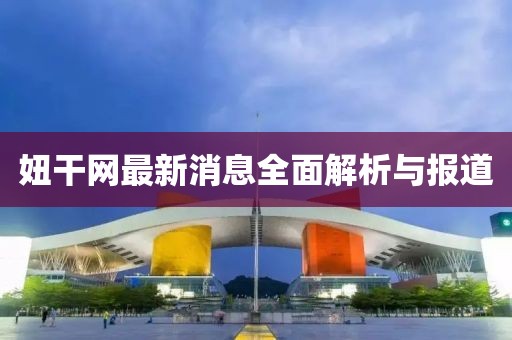 妞干網(wǎng)最新消息全面解析與報道