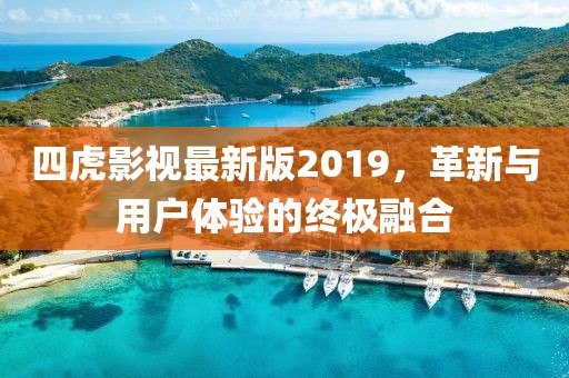 四虎影視最新版2019，革新與用戶(hù)體驗(yàn)的終極融合
