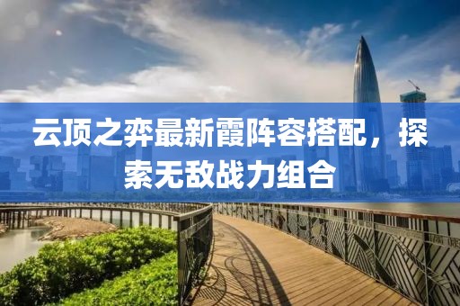 云頂之弈最新霞陣容搭配，探索無敵戰(zhàn)力組合