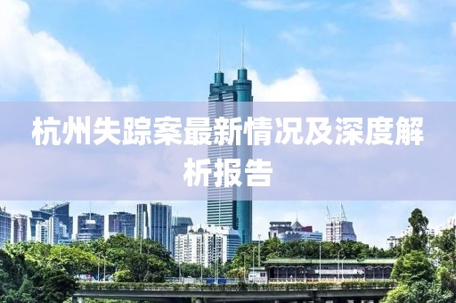 杭州失蹤案最新情況及深度解析報告