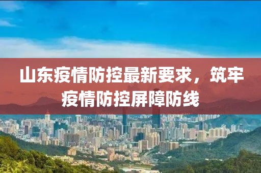 山東疫情防控最新要求，筑牢疫情防控屏障防線