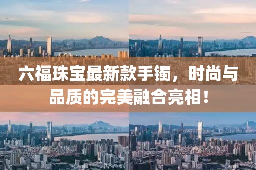 六福珠寶最新款手鐲，時尚與品質(zhì)的完美融合亮相！