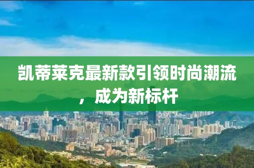 凱蒂萊克最新款引領(lǐng)時尚潮流，成為新標(biāo)桿