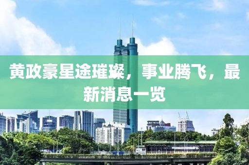 黃政豪星途璀璨，事業(yè)騰飛，最新消息一覽