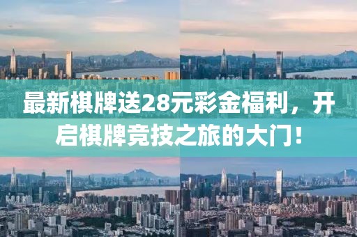 最新棋牌送28元彩金福利，開啟棋牌競(jìng)技之旅的大門！