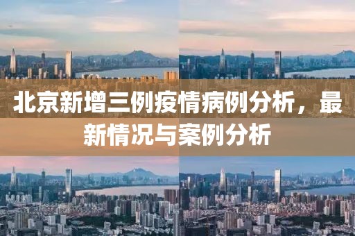 北京新增三例疫情病例分析，最新情況與案例分析