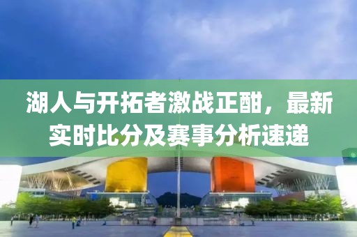 湖人與開拓者激戰(zhàn)正酣，最新實時比分及賽事分析速遞