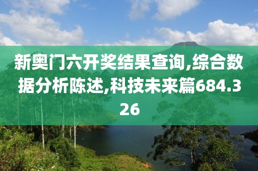新奧門六開獎結果查詢,綜合數(shù)據(jù)分析陳述,科技未來篇684.326