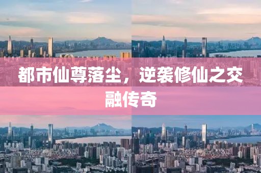 都市仙尊落塵，逆襲修仙之交融傳奇