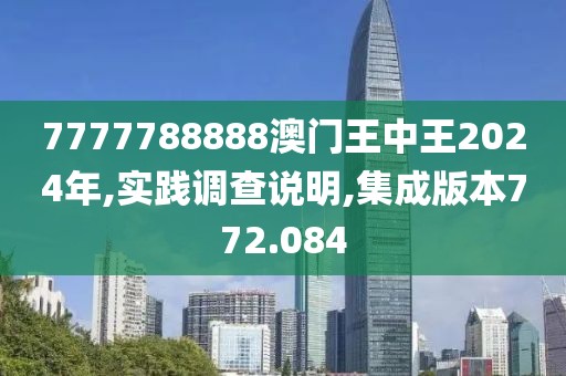 7777788888澳門王中王2024年,實(shí)踐調(diào)查說明,集成版本772.084