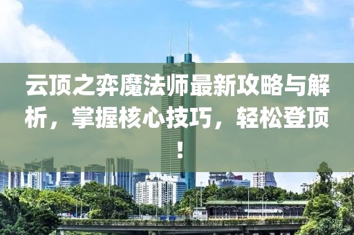 云頂之弈魔法師最新攻略與解析，掌握核心技巧，輕松登頂！