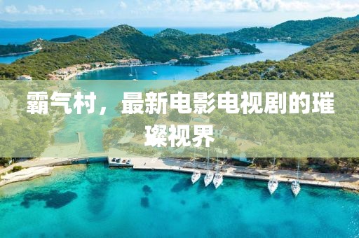 霸氣村，最新電影電視劇的璀璨視界
