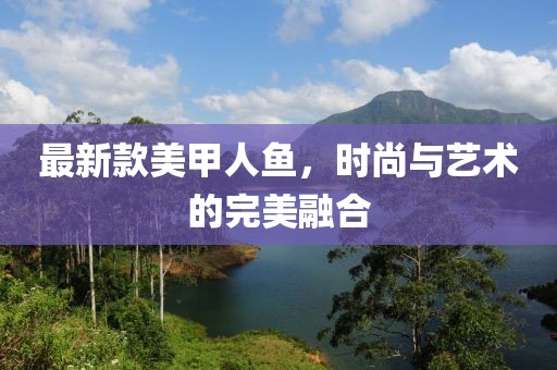 最新款美甲人魚，時尚與藝術的完美融合