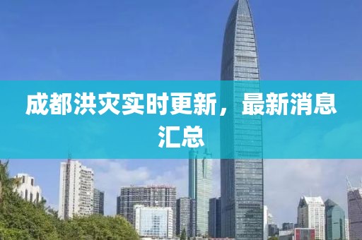 成都洪災實時更新，最新消息匯總