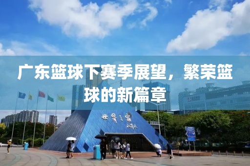 廣東籃球下賽季展望，繁榮籃球的新篇章