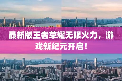 最新版王者榮耀無限火力，游戲新紀元開啟！