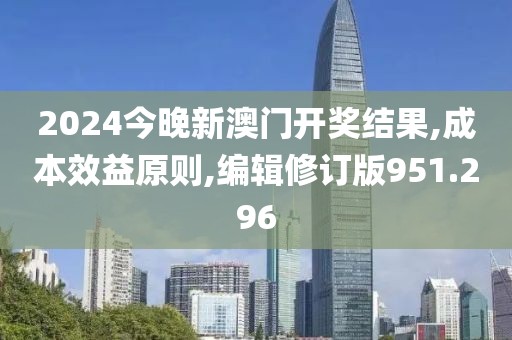 2024今晚新澳門開獎結(jié)果,成本效益原則,編輯修訂版951.296