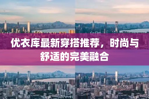 優(yōu)衣庫最新穿搭推薦，時尚與舒適的完美融合