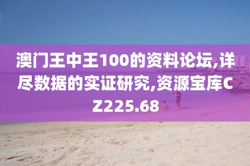 澳門王中王100的資料論壇,詳盡數(shù)據(jù)的實(shí)證研究,資源寶庫CZ225.68