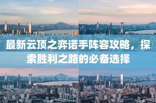 最新云頂之弈諾手陣容攻略，探索勝利之路的必備選擇