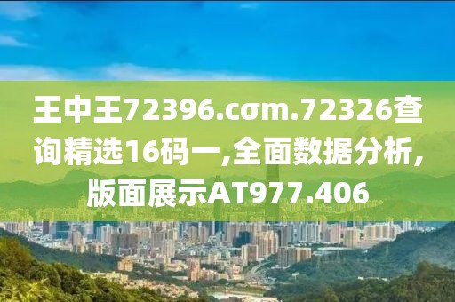 王中王72396.cσm.72326查詢精選16碼一,全面數(shù)據(jù)分析,版面展示AT977.406