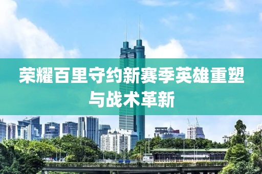 榮耀百里守約新賽季英雄重塑與戰(zhàn)術革新