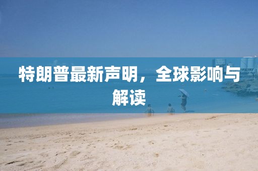 特朗普最新聲明，全球影響與解讀