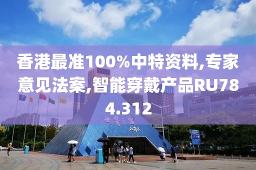 香港最準(zhǔn)100%中特資料,專家意見法案,智能穿戴產(chǎn)品RU784.312