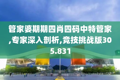 管家婆期期四肖四碼中特管家,專家深入剖析,競技挑戰(zhàn)版305.831