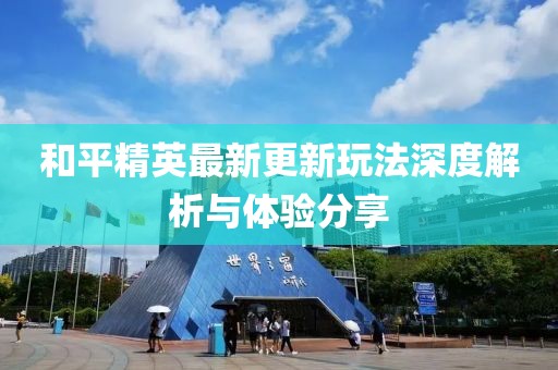 和平精英最新更新玩法深度解析與體驗(yàn)分享