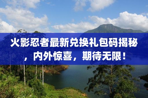 火影忍者最新兌換禮包碼揭秘，內(nèi)外驚喜，期待無(wú)限！