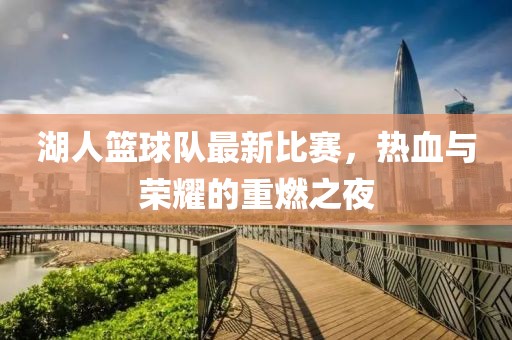 湖人籃球隊(duì)最新比賽，熱血與榮耀的重燃之夜