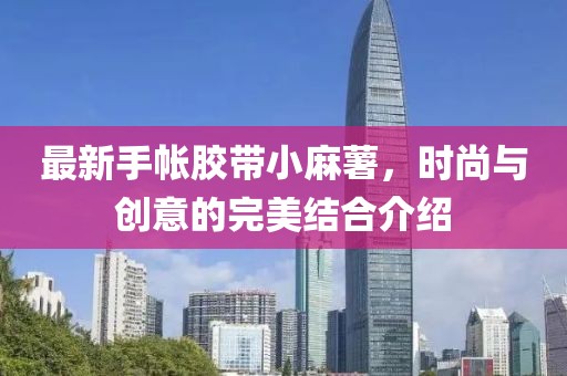 最新手帳膠帶小麻薯，時(shí)尚與創(chuàng)意的完美結(jié)合介紹
