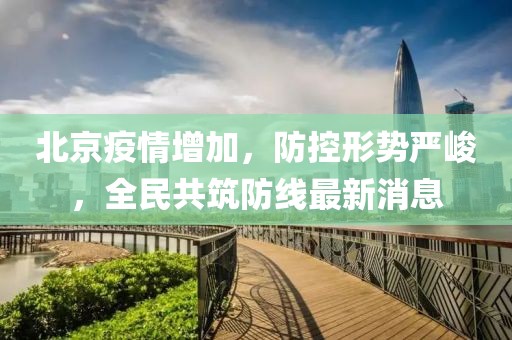 北京疫情增加，防控形勢(shì)嚴(yán)峻，全民共筑防線最新消息