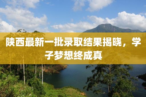 陜西最新一批錄取結(jié)果揭曉，學(xué)子夢(mèng)想終成真