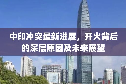 中印沖突最新進(jìn)展，開(kāi)火背后的深層原因及未來(lái)展望