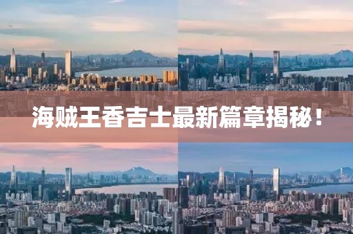海賊王香吉士最新篇章揭秘！