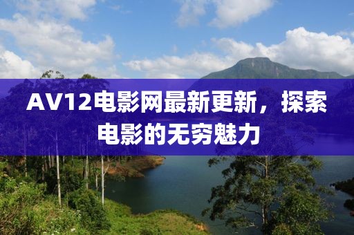 AV12電影網(wǎng)最新更新，探索電影的無窮魅力