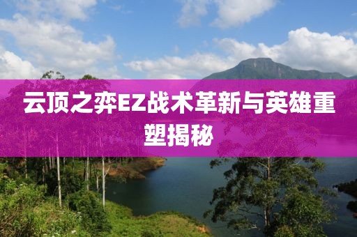 云頂之弈EZ戰(zhàn)術(shù)革新與英雄重塑揭秘