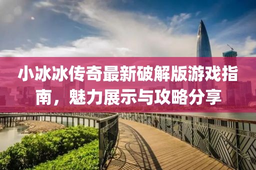 小冰冰傳奇最新破解版游戲指南，魅力展示與攻略分享