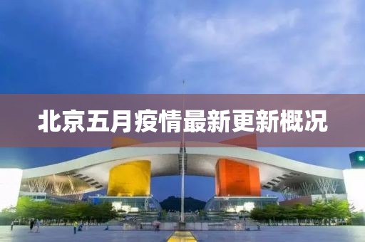 北京五月疫情最新更新概況