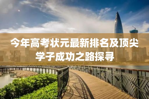 今年高考狀元最新排名及頂尖學子成功之路探尋
