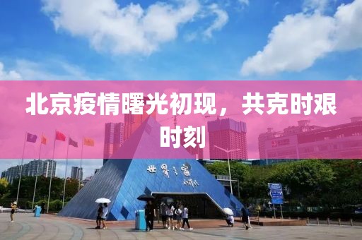 北京疫情曙光初現(xiàn)，共克時艱時刻