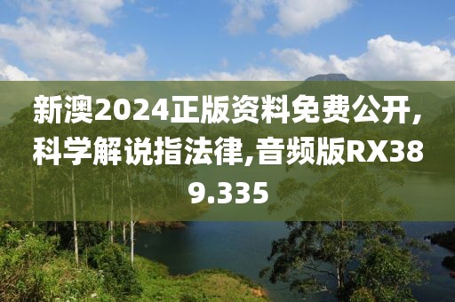 新澳2024正版資料免費公開,科學(xué)解說指法律,音頻版RX389.335