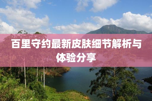 百里守約最新皮膚細(xì)節(jié)解析與體驗(yàn)分享