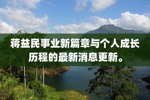 蔣益民事業(yè)新篇章與個人成長歷程的最新消息更新。