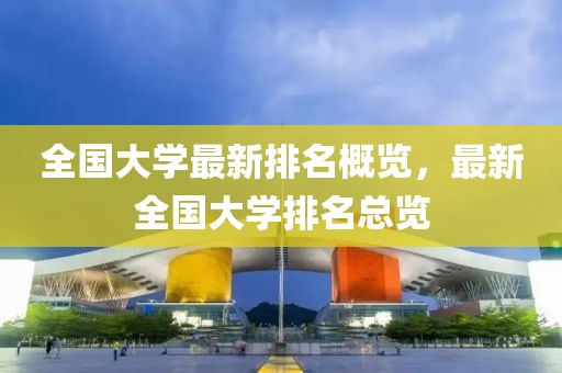 全國(guó)大學(xué)最新排名概覽，最新全國(guó)大學(xué)排名總覽